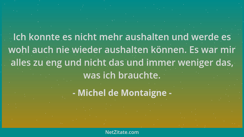 Michel de Montaigne - Ich konnte es nicht mehr aushalten und werde es wohl auch nie wieder aushalten können. Es war mir all...