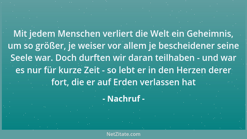 Nachruf - Mit jedem Menschen verliert die Welt ein Geheimnis, um so größer, je weiser vor allem je bescheidener seine Seele...