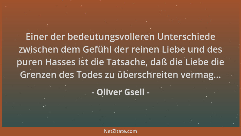 Oliver Gsell - Einer der bedeutungsvolleren Unterschiede zwischen dem Gefühl der reinen Liebe und des puren Hasses ist die...
