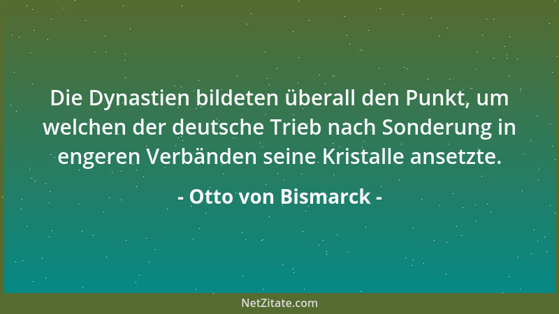Otto von Bismarck - Die Dynastien bildeten überall den Punkt, um welchen der deutsche Trieb nach Sonderung in engeren Verbä...