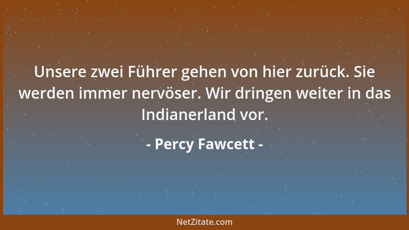 Percy Fawcett - Unsere zwei Führer gehen von hier zurück. Sie werden immer nervöser. Wir dringen weiter in das Indianerland...