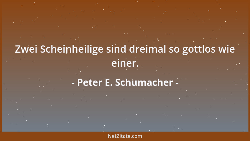 Peter E. Schumacher - Zwei Scheinheilige sind dreimal so gottlos wie einer....
