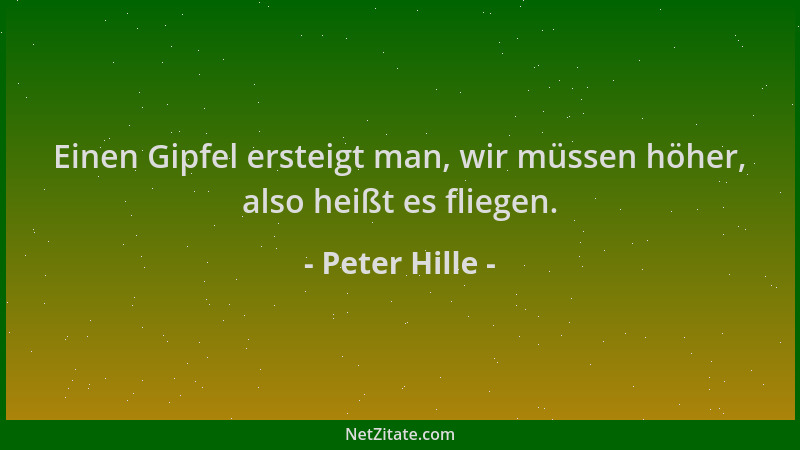 Peter Hille - Einen Gipfel ersteigt man, wir müssen höher, also heißt es fliegen....