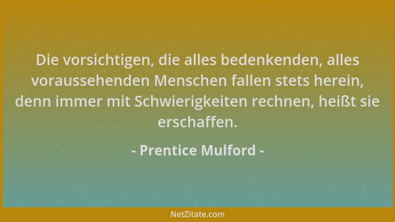 Prentice Mulford - Die vorsichtigen, die alles bedenkenden, alles voraussehenden Menschen fallen stets herein, denn immer m...