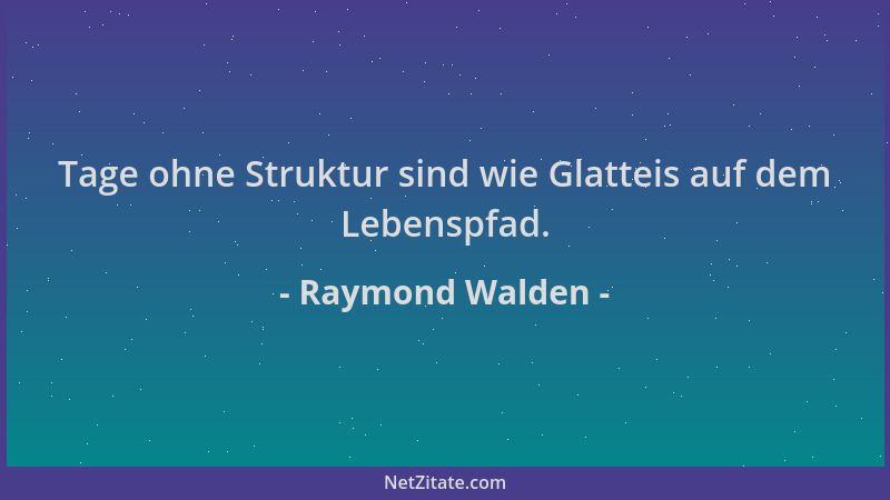Raymond Walden - Tage ohne Struktur sind wie Glatteis auf dem Lebenspfad....