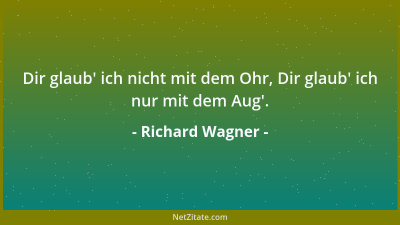 Richard Wagner - Dir glaub ' ich nicht mit dem Ohr, Dir glaub ' ich nur mit dem Aug '....