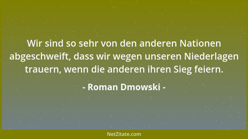 Roman Dmowski - Wir sind so sehr von den anderen Nationen abgeschweift, dass wir wegen unseren Niederlagen trauern, wenn di...
