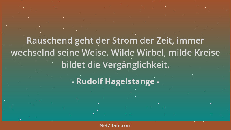 Rudolf Hagelstange - Rauschend geht der Strom der Zeit, immer wechselnd seine Weise. Wilde Wirbel, milde Kreise bildet die...