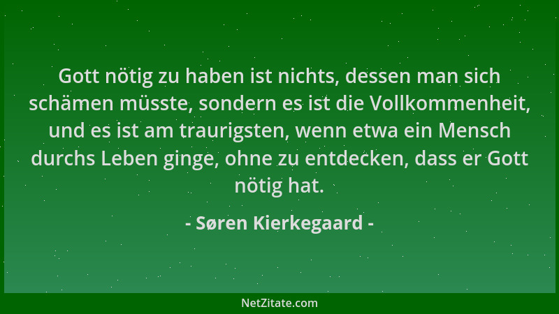 Søren Kierkegaard - Gott nötig zu haben ist nichts, dessen man sich schämen müsste, sondern es ist die Vollkommenheit, und...