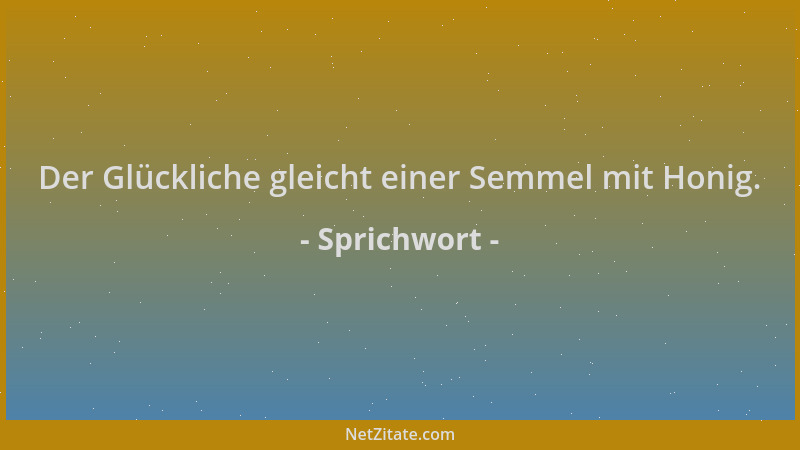 Sprichwort - Der Glückliche gleicht einer Semmel mit Honig....