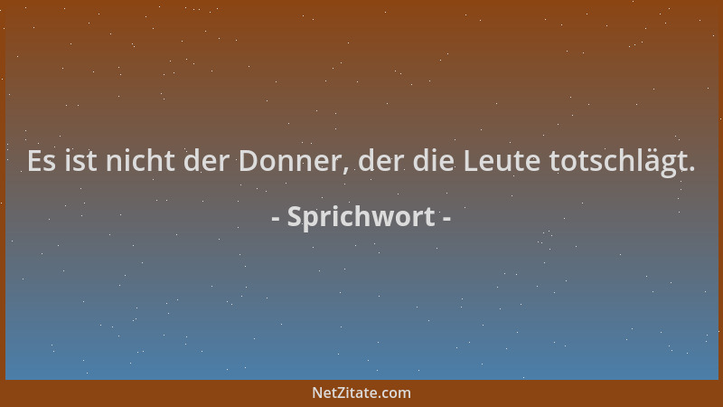 Sprichwort - Es ist nicht der Donner, der die Leute totschlägt....