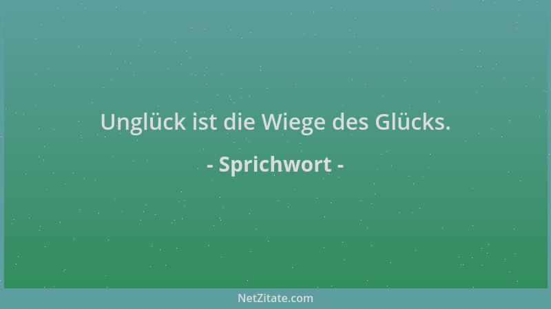 Sprichwort - Unglück ist die Wiege des Glücks....