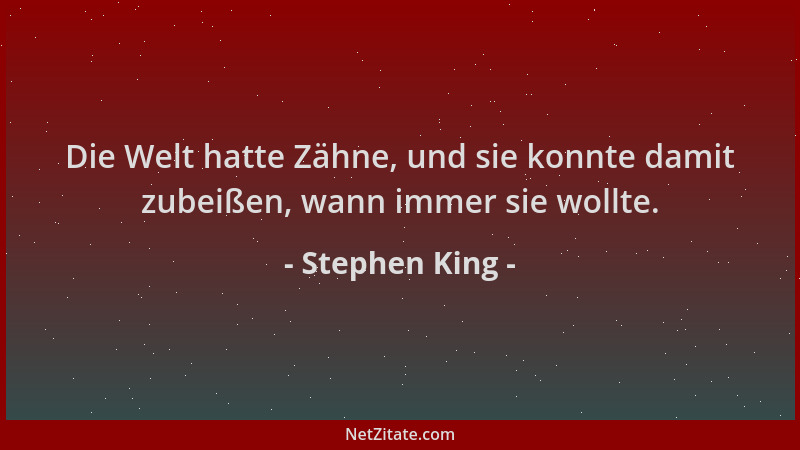 Stephen King - Die Welt hatte Zähne, und sie konnte damit zubeißen, wann immer sie wollte....