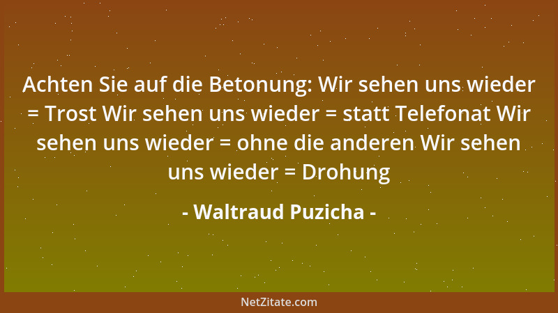Waltraud Puzicha - Achten Sie auf die Betonung: Wir sehen uns wieder = Trost Wir sehen uns wieder = statt Telefonat Wir seh...