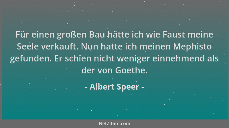 Albert Speer - Für einen großen Bau hätte ich wie Faust meine Seele verkauft. Nun hatte ich meinen Mephisto gefunden. Er sc...