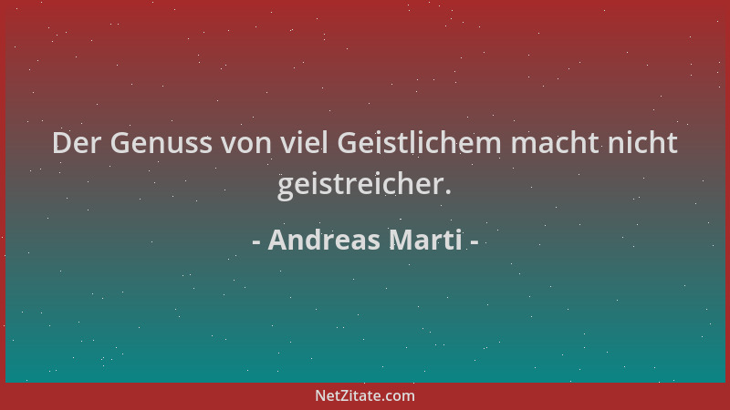 Andreas Marti - Der Genuss von viel Geistlichem macht nicht geistreicher....