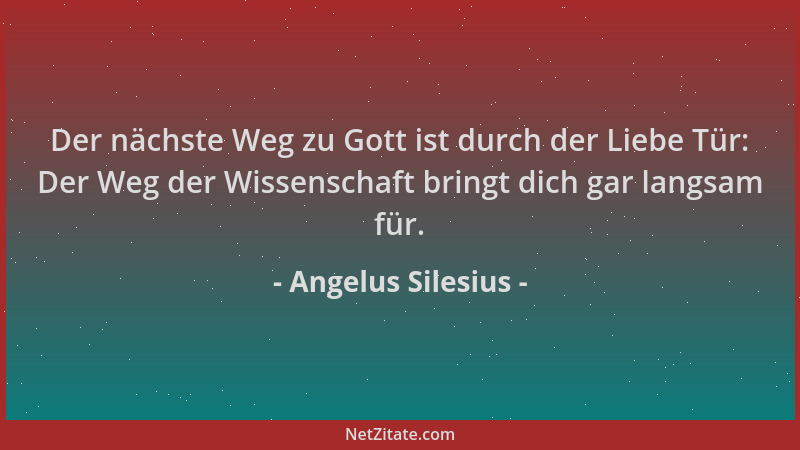 Angelus Silesius - Der nächste Weg zu Gott ist durch der Liebe Tür: Der Weg der Wissenschaft bringt dich gar langsam für....