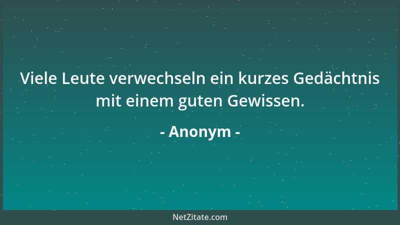 Anonym - Viele Leute verwechseln ein kurzes Gedächtnis mit einem guten Gewissen....