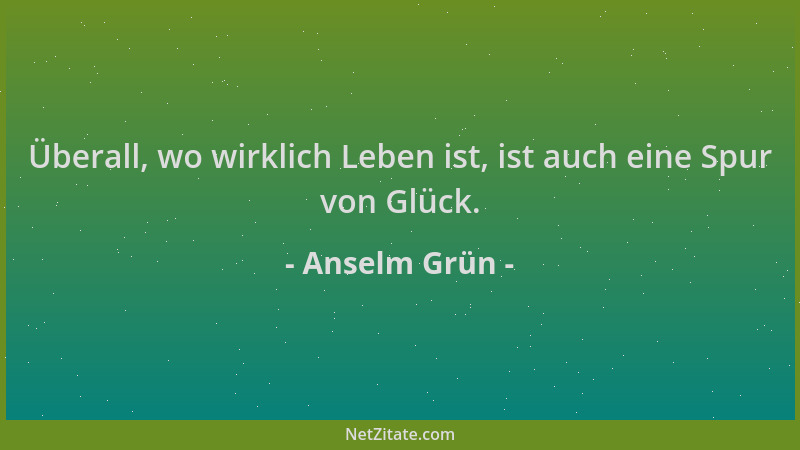Anselm Grün - Überall, wo wirklich Leben ist, ist auch eine Spur von Glück....