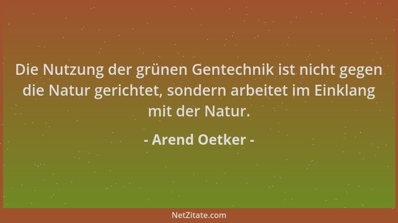 Arend Oetker - Die Nutzung der grünen Gentechnik ist nicht gegen die Natur gerichtet, sondern arbeitet im Einklang mit der...
