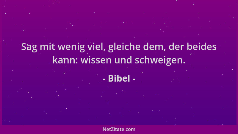 Bibel - Sag mit wenig viel, gleiche dem, der beides kann: wissen und schweigen....