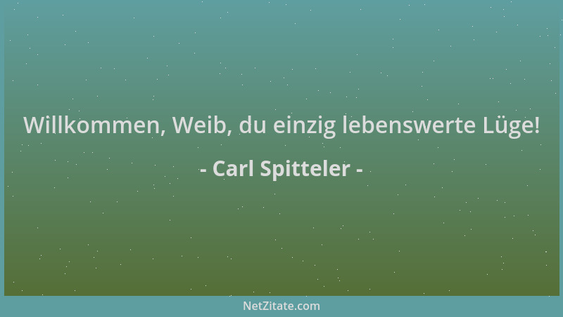 Carl Spitteler - Willkommen, Weib, du einzig lebenswerte Lüge!...