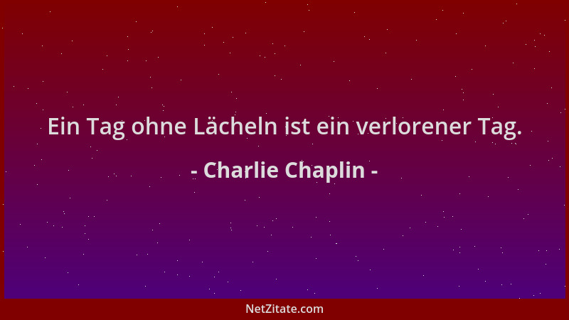 Charlie Chaplin - Ein Tag ohne Lächeln ist ein verlorener Tag....