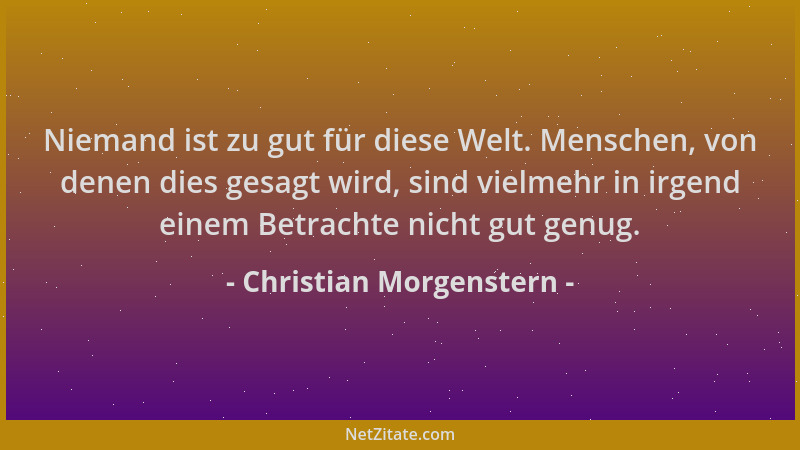 Christian Morgenstern - Niemand ist zu gut für diese Welt. Menschen, von denen dies gesagt wird, sind vielmehr in irgend ei...