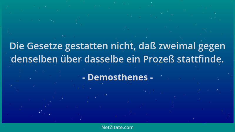 Demosthenes - Die Gesetze gestatten nicht, daß zweimal gegen denselben über dasselbe ein Prozeß stattfinde....