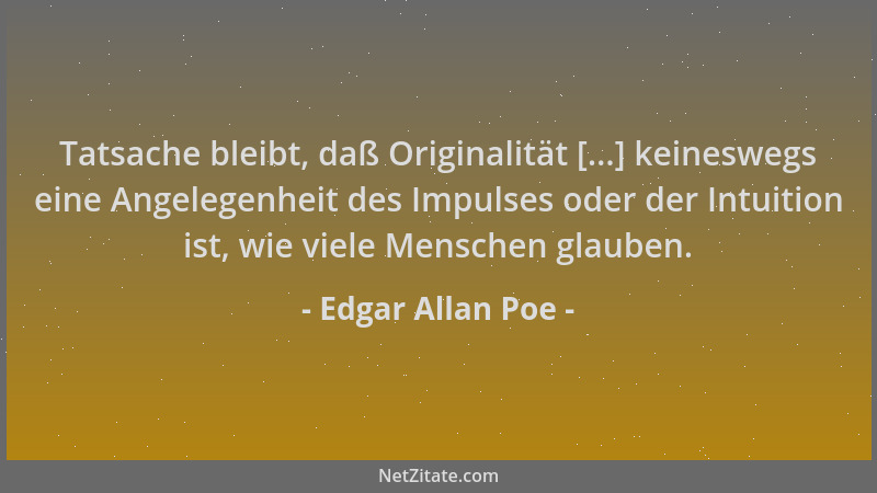 Edgar Allan Poe - Tatsache bleibt, daß Originalität [...] keineswegs eine Angelegenheit des Impulses oder der Intuition ist...