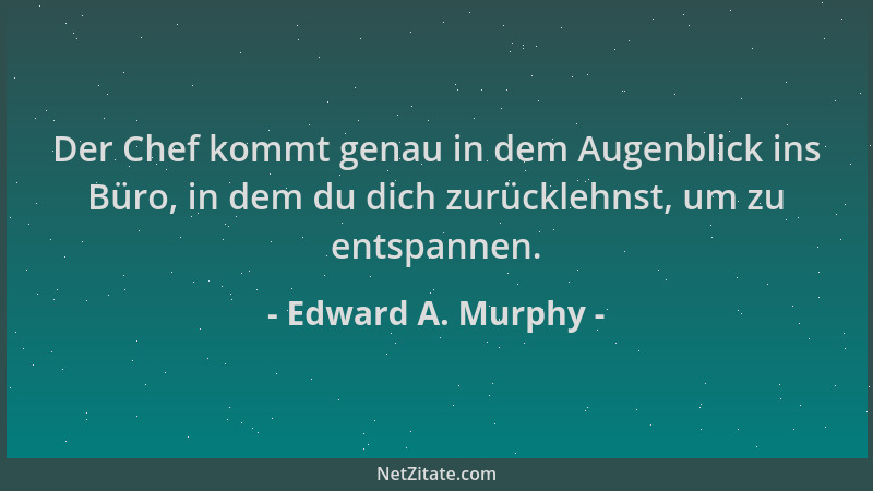 Edward A. Murphy - Der Chef kommt genau in dem Augenblick ins Büro, in dem du dich zurücklehnst, um zu entspannen....