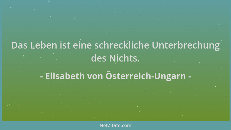 Elisabeth von Österreich-Ungarn - Das Leben ist eine schreckliche Unterbrechung des Nichts....