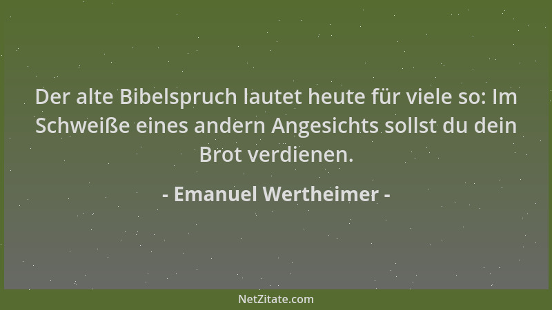 Emanuel Wertheimer - Der alte Bibelspruch lautet heute für viele so: Im Schweiße eines andern Angesichts sollst du dein Bro...