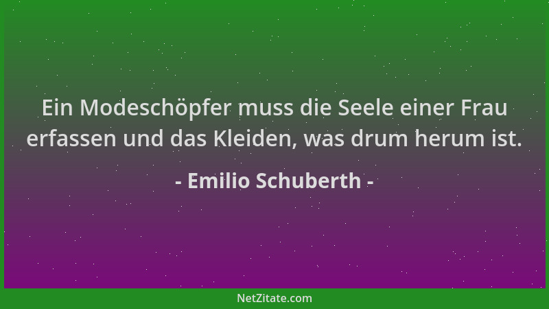 Emilio Schuberth - Ein Modeschöpfer muss die Seele einer Frau erfassen und das Kleiden, was drum herum ist....