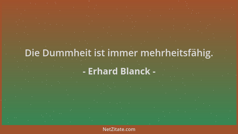 Erhard Blanck - Die Dummheit ist immer mehrheitsfähig....
