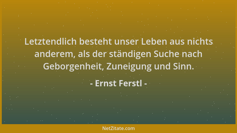 Ernst Ferstl - Letztendlich besteht unser Leben aus nichts anderem, als der ständigen Suche nach Geborgenheit, Zuneigung un...