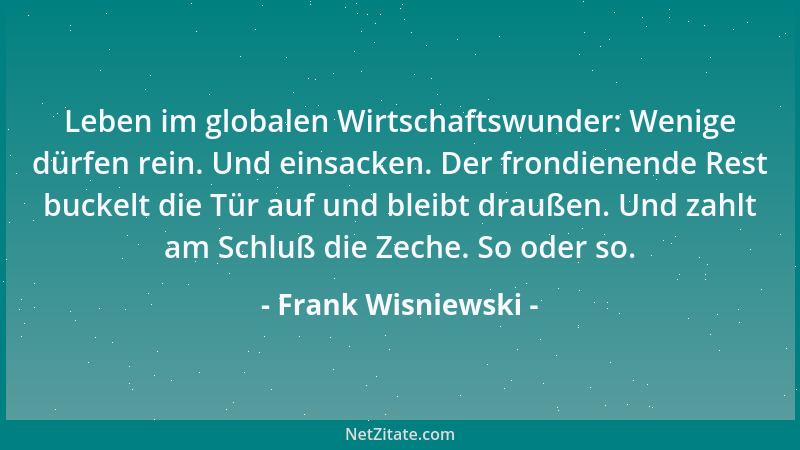 Frank Wisniewski - Leben im globalen Wirtschaftswunder: Wenige dürfen rein. Und einsacken. Der frondienende Rest buckelt di...