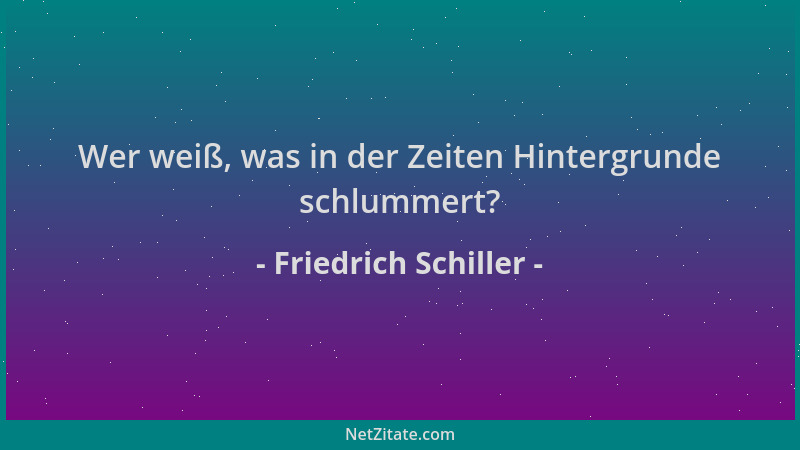 Friedrich Schiller - Wer weiß, was in der Zeiten Hintergrunde schlummert?...