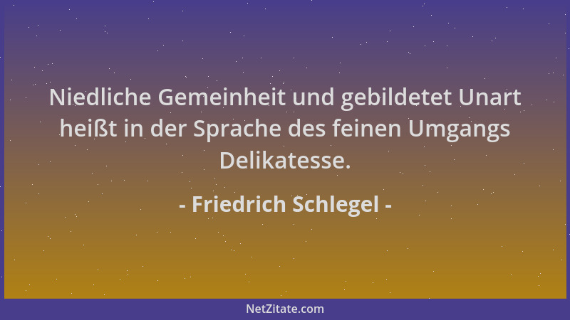 Friedrich Schlegel - Niedliche Gemeinheit und gebildetet Unart heißt in der Sprache des feinen Umgangs Delikatesse....