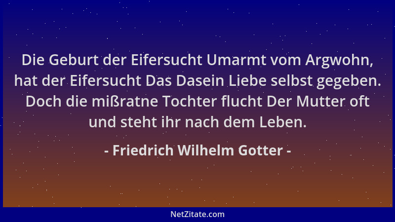 Friedrich Wilhelm Gotter - Die Geburt der Eifersucht Umarmt vom Argwohn, hat der Eifersucht Das Dasein Liebe selbst gegeben...