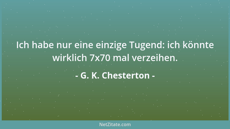 G. K. Chesterton - Ich habe nur eine einzige Tugend: ich könnte wirklich 7x70 mal verzeihen....