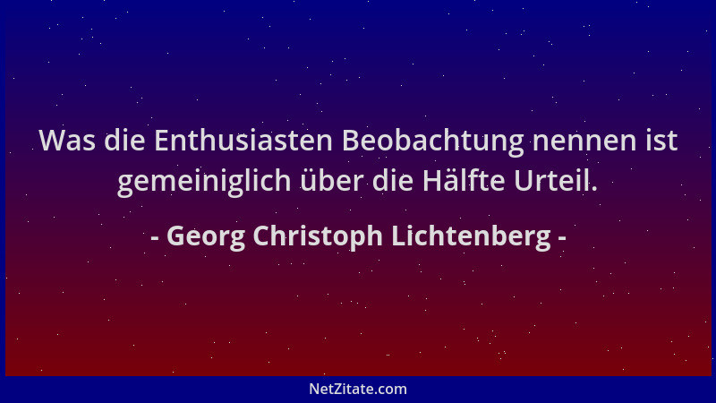Georg Christoph Lichtenberg - Was die Enthusiasten Beobachtung nennen ist gemeiniglich über die Hälfte Urteil....