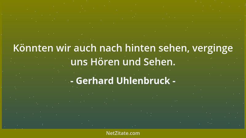 Gerhard Uhlenbruck - Könnten wir auch nach hinten sehen, verginge uns Hören und Sehen....