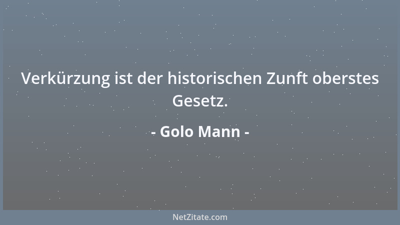 Golo Mann - Verkürzung ist der historischen Zunft oberstes Gesetz....