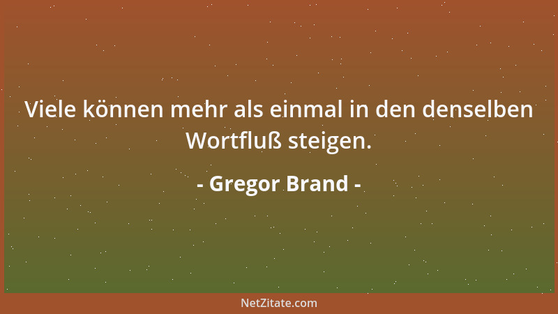 Gregor Brand - Viele können mehr als einmal in den denselben Wortfluß steigen....