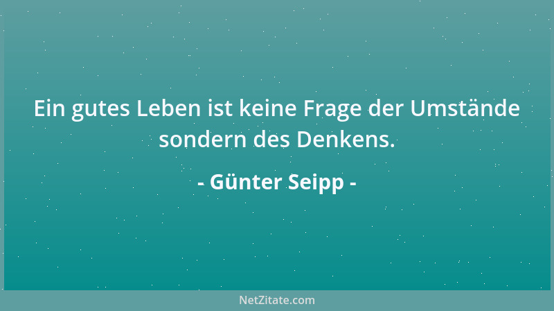 Günter Seipp - Ein gutes Leben ist keine Frage der Umstände sondern des Denkens....
