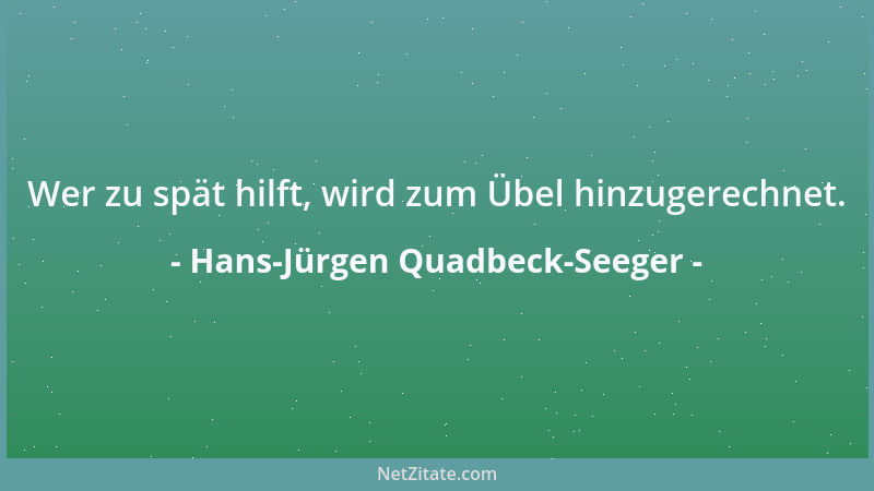 Hans-Jürgen Quadbeck-Seeger - Wer zu spät hilft, wird zum Übel hinzugerechnet....