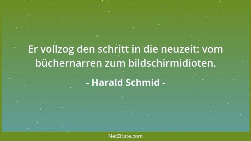 Harald Schmid - Er vollzog den schritt in die neuzeit: vom büchernarren zum bildschirmidioten....