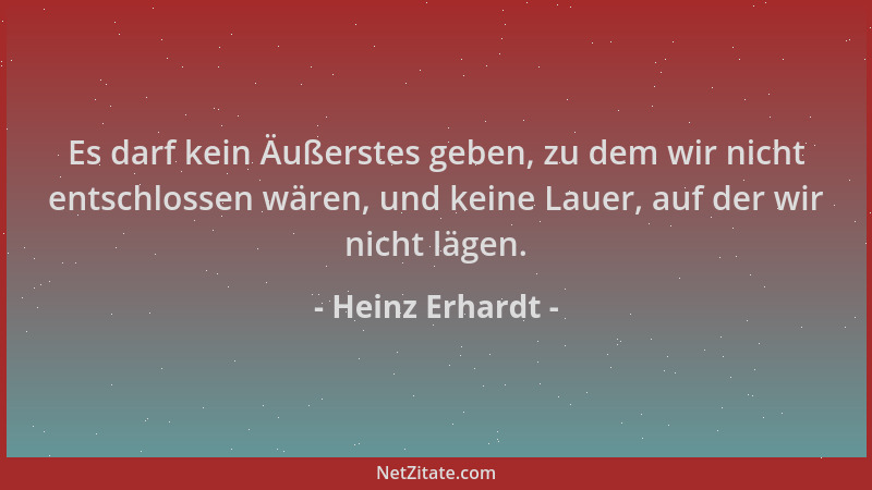 Heinz Erhardt - Es darf kein Äußerstes geben, zu dem wir nicht entschlossen wären, und keine Lauer, auf der wir nicht lägen...