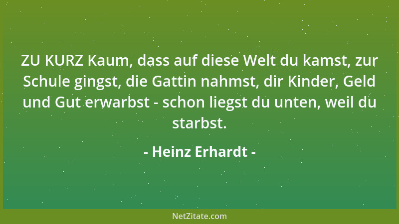 Heinz Erhardt - ZU KURZ Kaum, dass auf diese Welt du kamst, zur Schule gingst, die Gattin nahmst, dir Kinder, Geld und Gut...